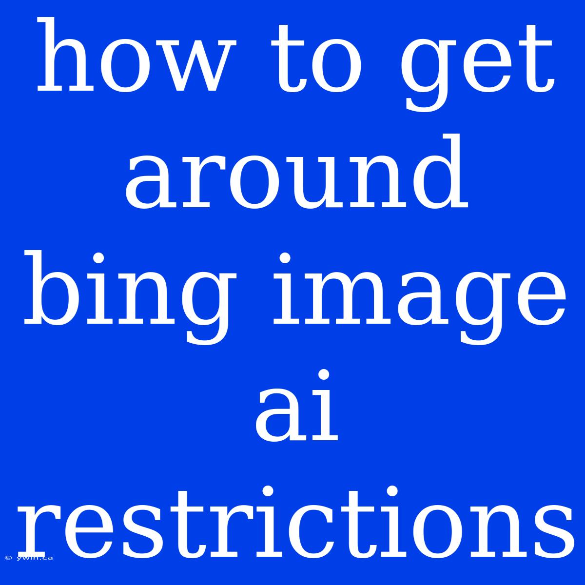 How To Get Around Bing Image Ai Restrictions