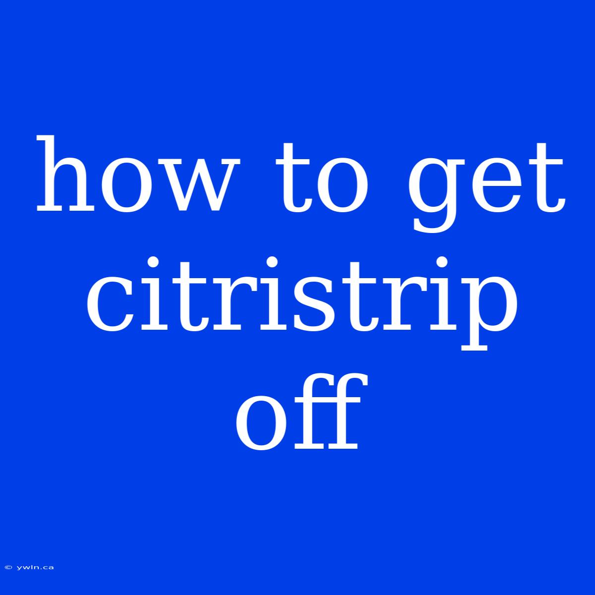 How To Get Citristrip Off