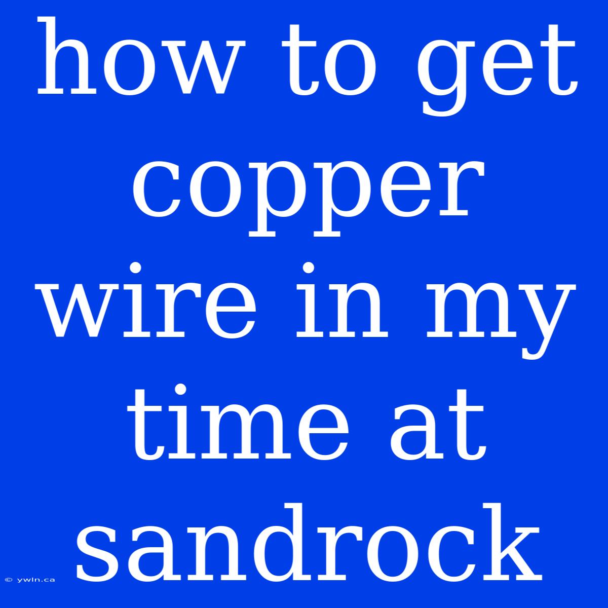 How To Get Copper Wire In My Time At Sandrock