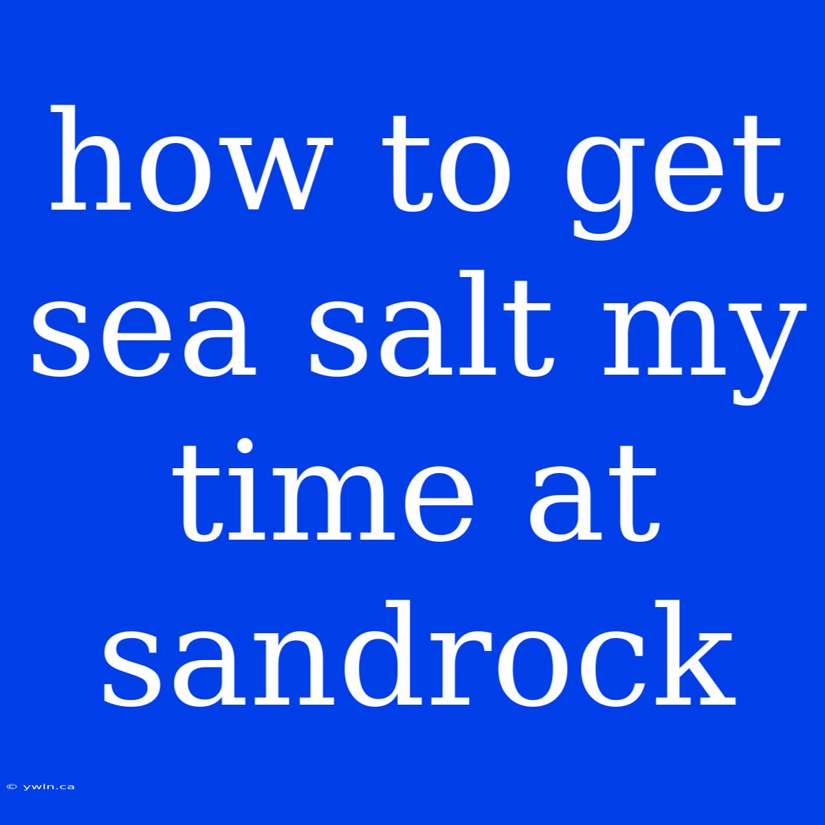 How To Get Sea Salt My Time At Sandrock