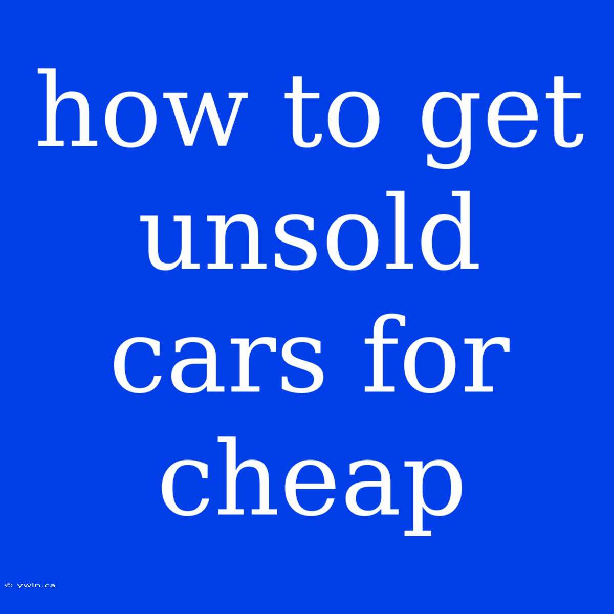 How To Get Unsold Cars For Cheap