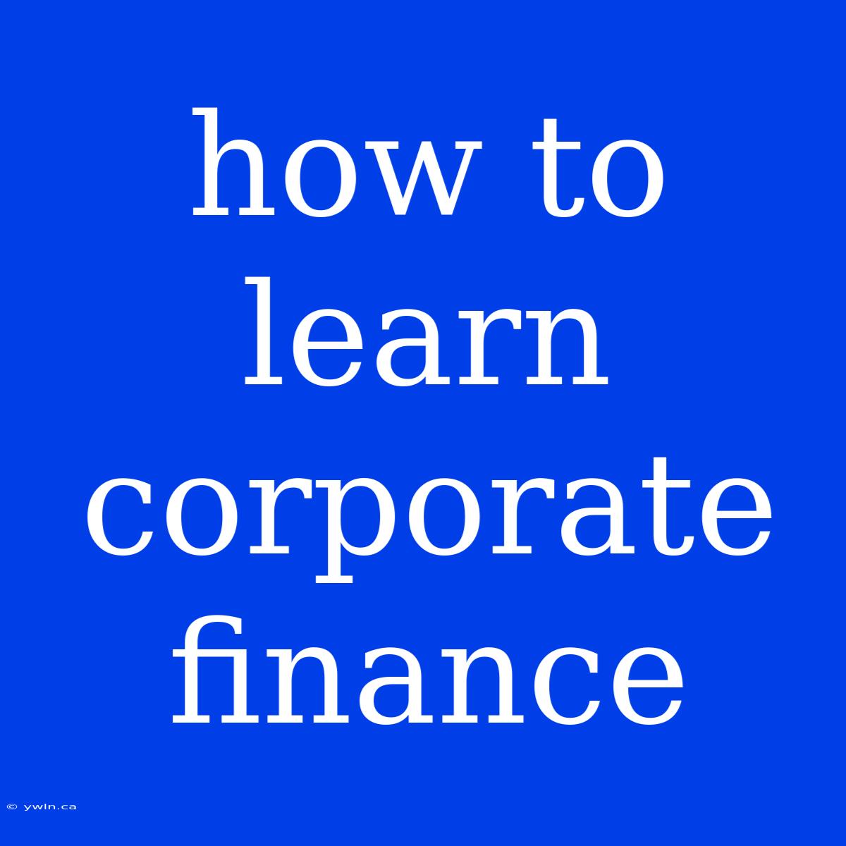 How To Learn Corporate Finance