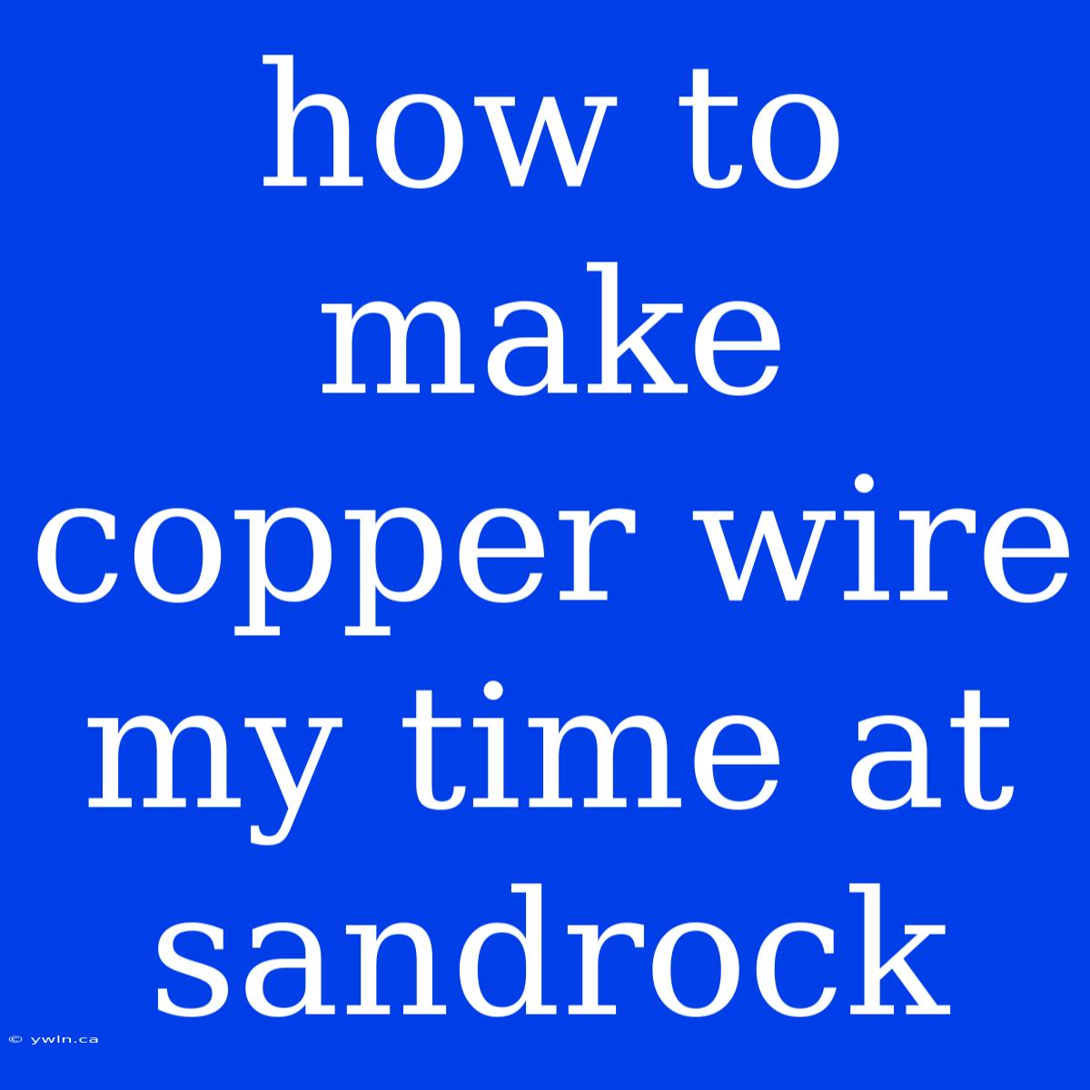 How To Make Copper Wire My Time At Sandrock