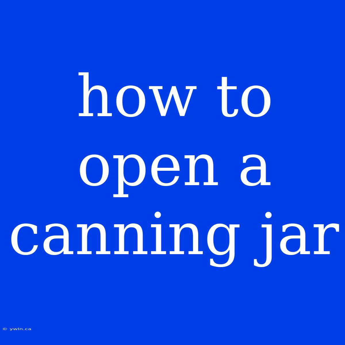 How To Open A Canning Jar