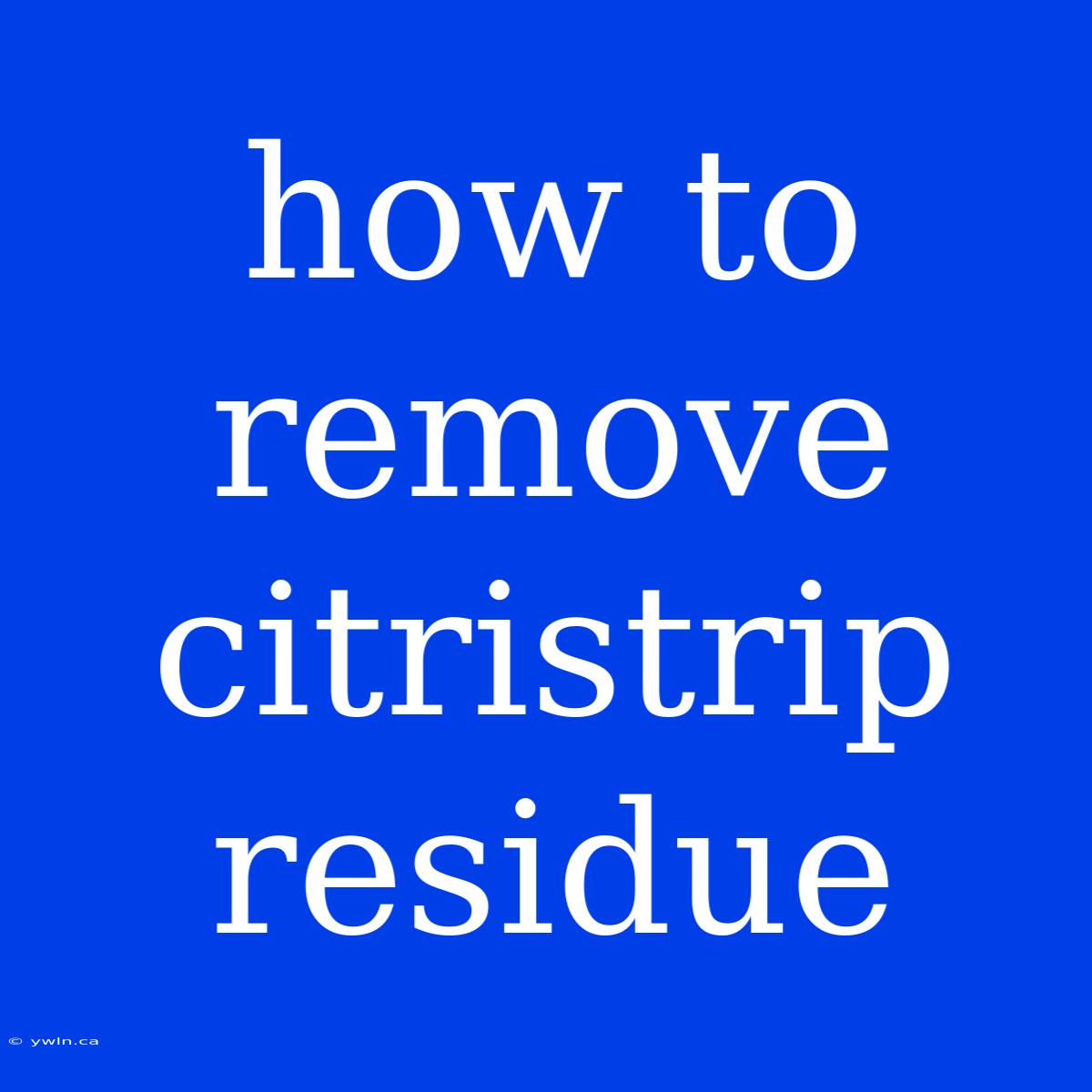 How To Remove Citristrip Residue