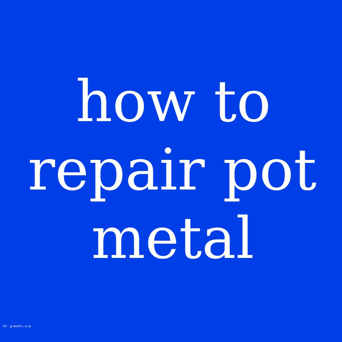 How To Repair Pot Metal