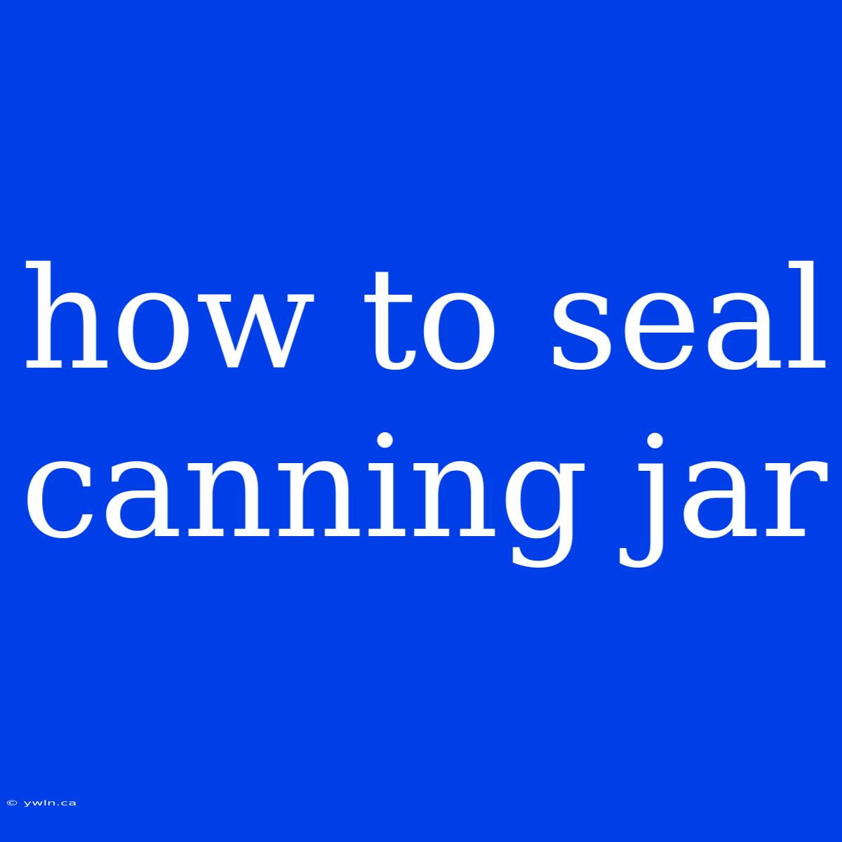 How To Seal Canning Jar