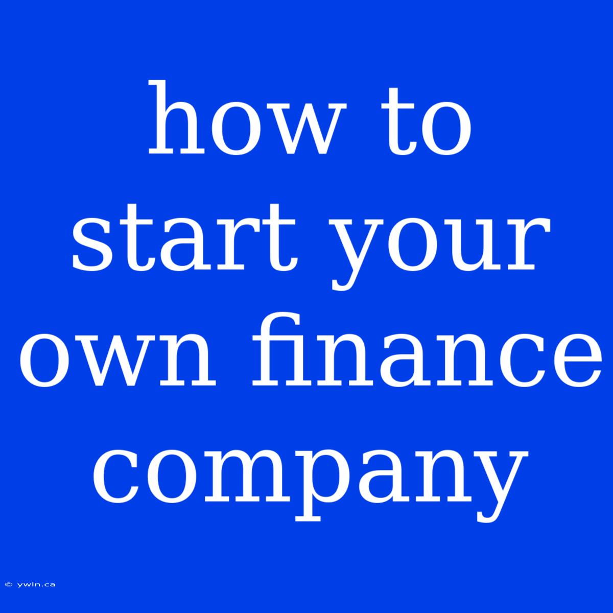 How To Start Your Own Finance Company