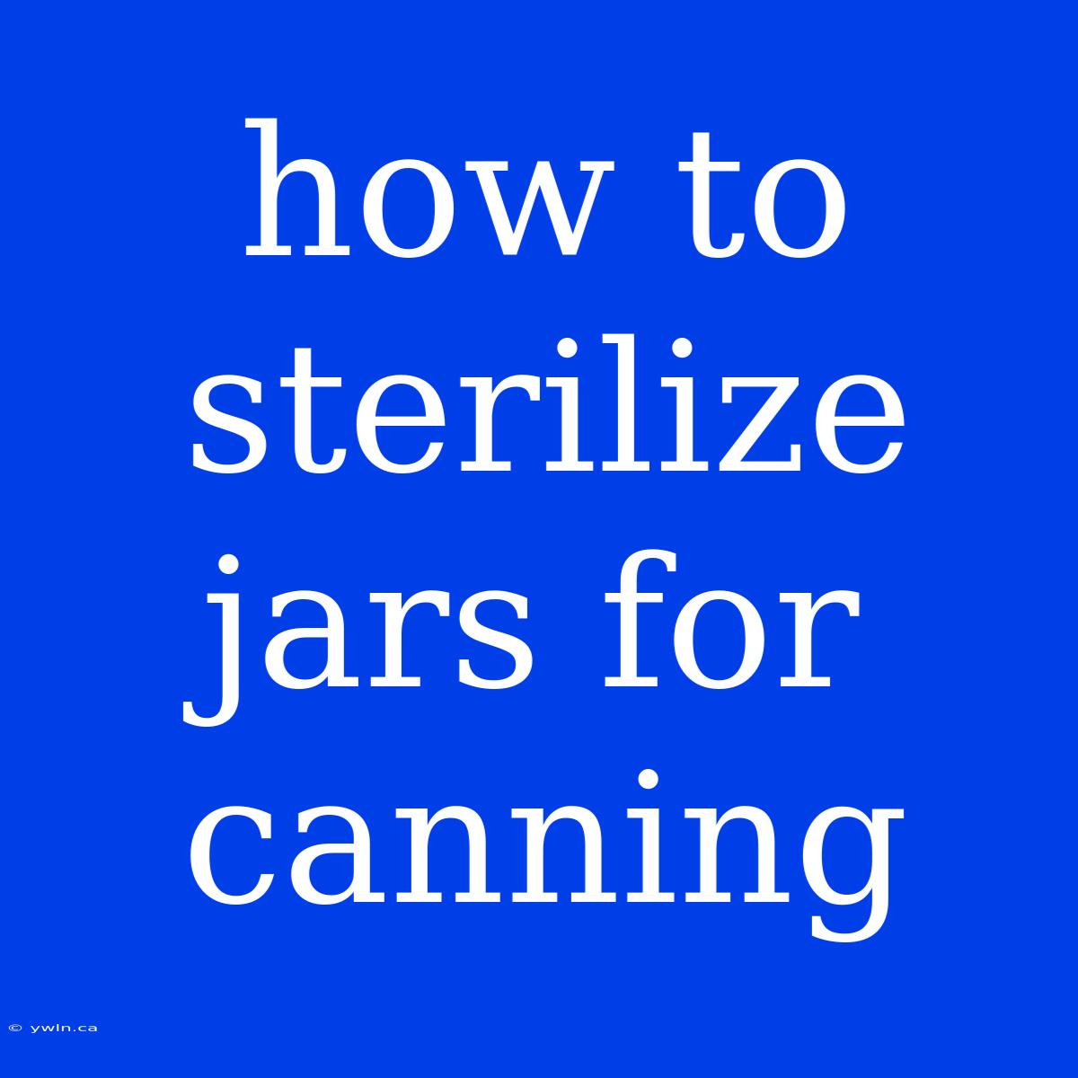 How To Sterilize Jars For Canning