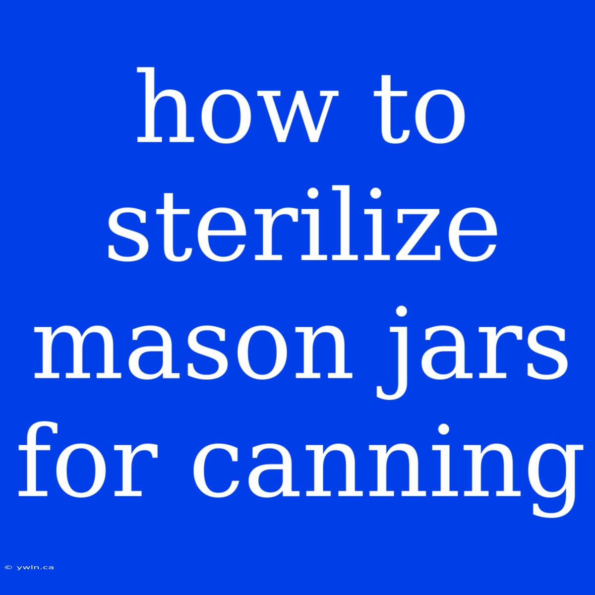 How To Sterilize Mason Jars For Canning