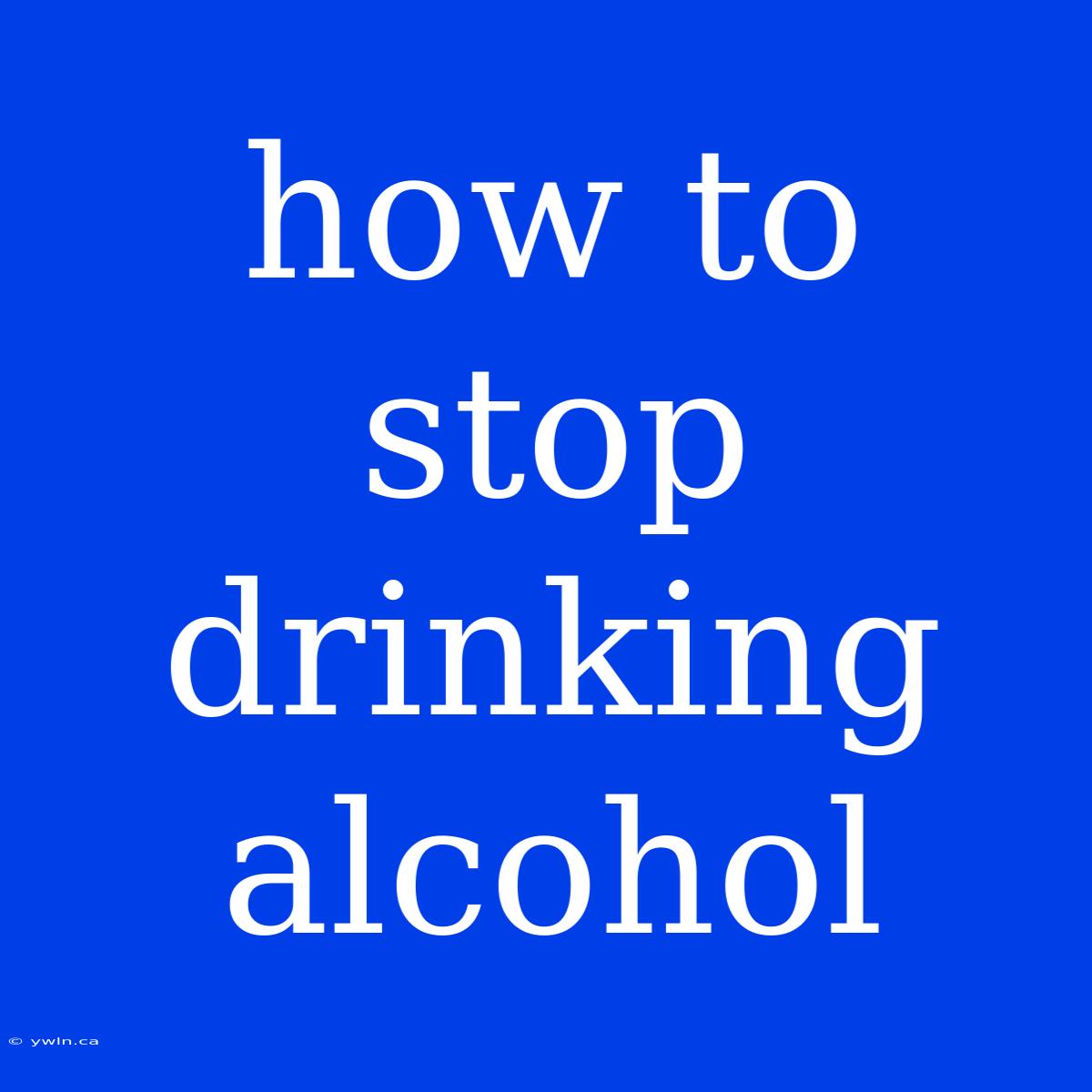 How To Stop Drinking Alcohol