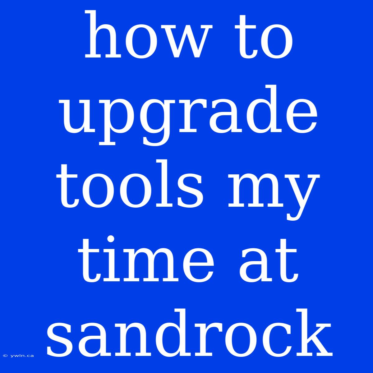 How To Upgrade Tools My Time At Sandrock