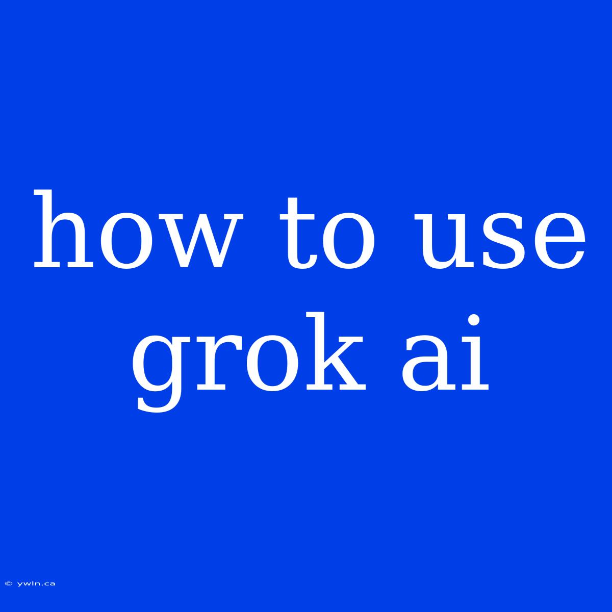 How To Use Grok Ai