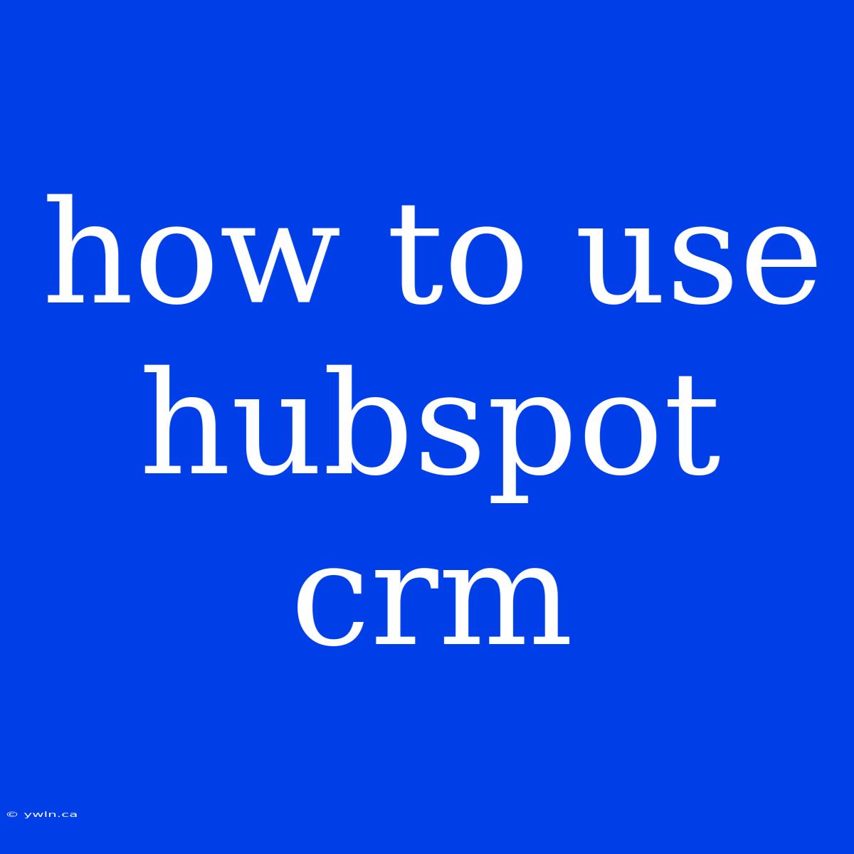 How To Use Hubspot Crm