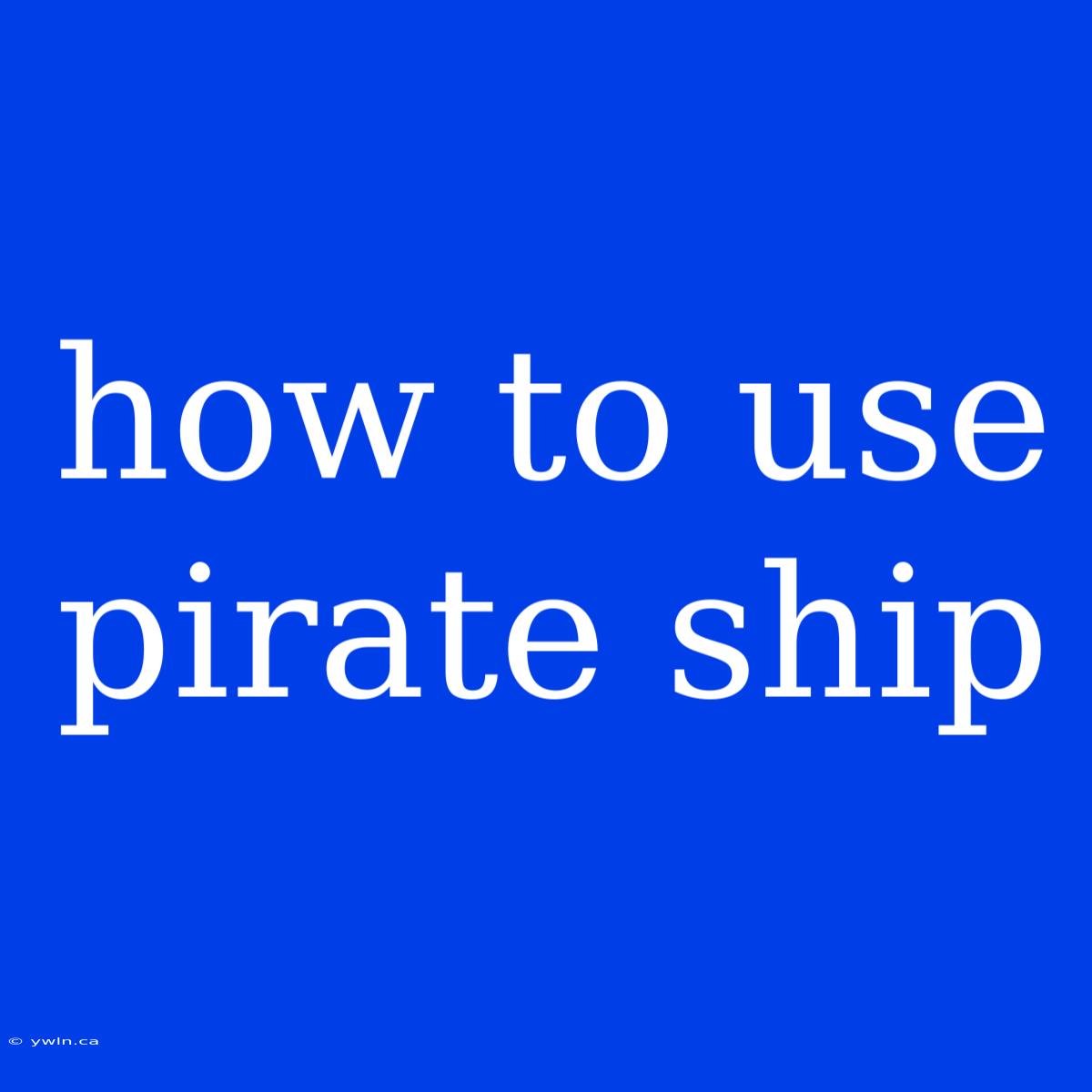 How To Use Pirate Ship