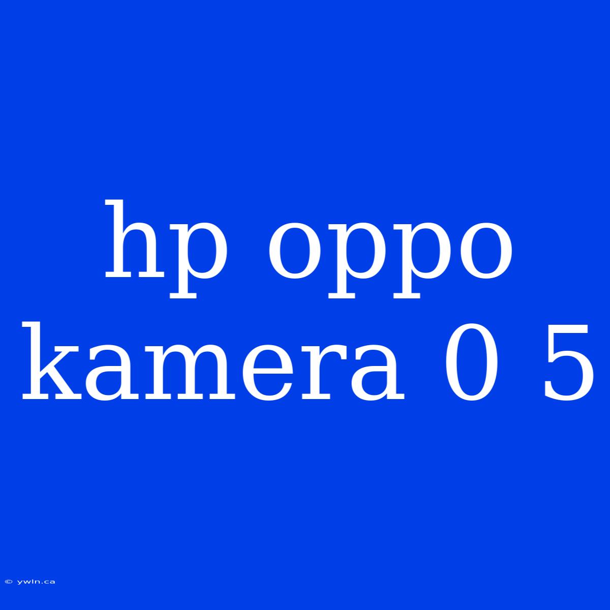 Hp Oppo Kamera 0 5