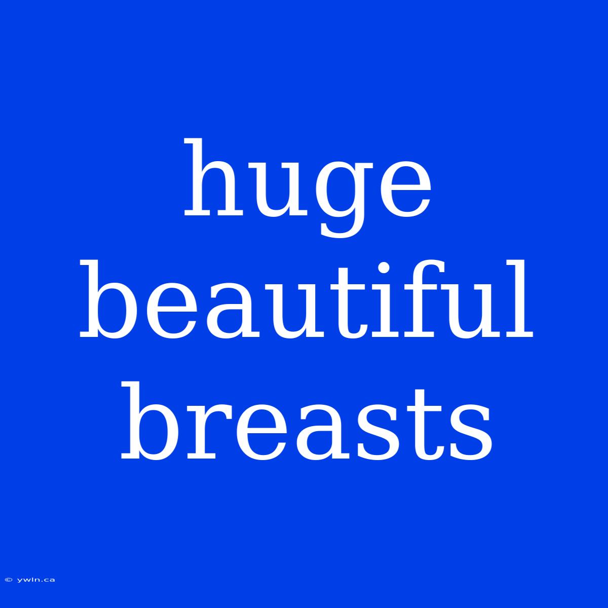 Huge Beautiful Breasts