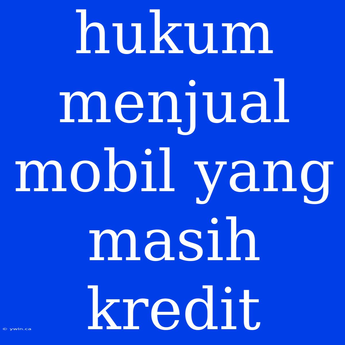 Hukum Menjual Mobil Yang Masih Kredit