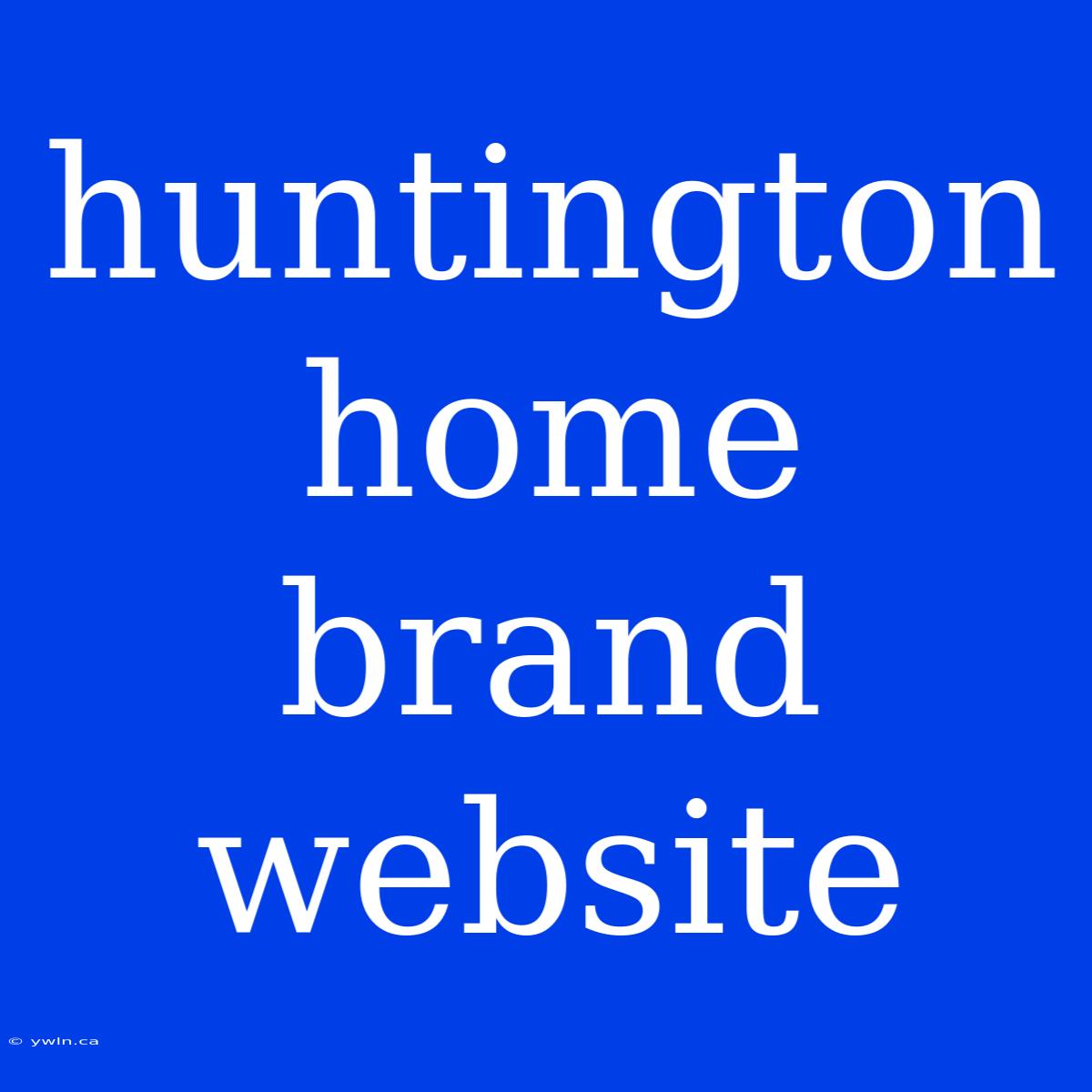 Huntington Home Brand Website