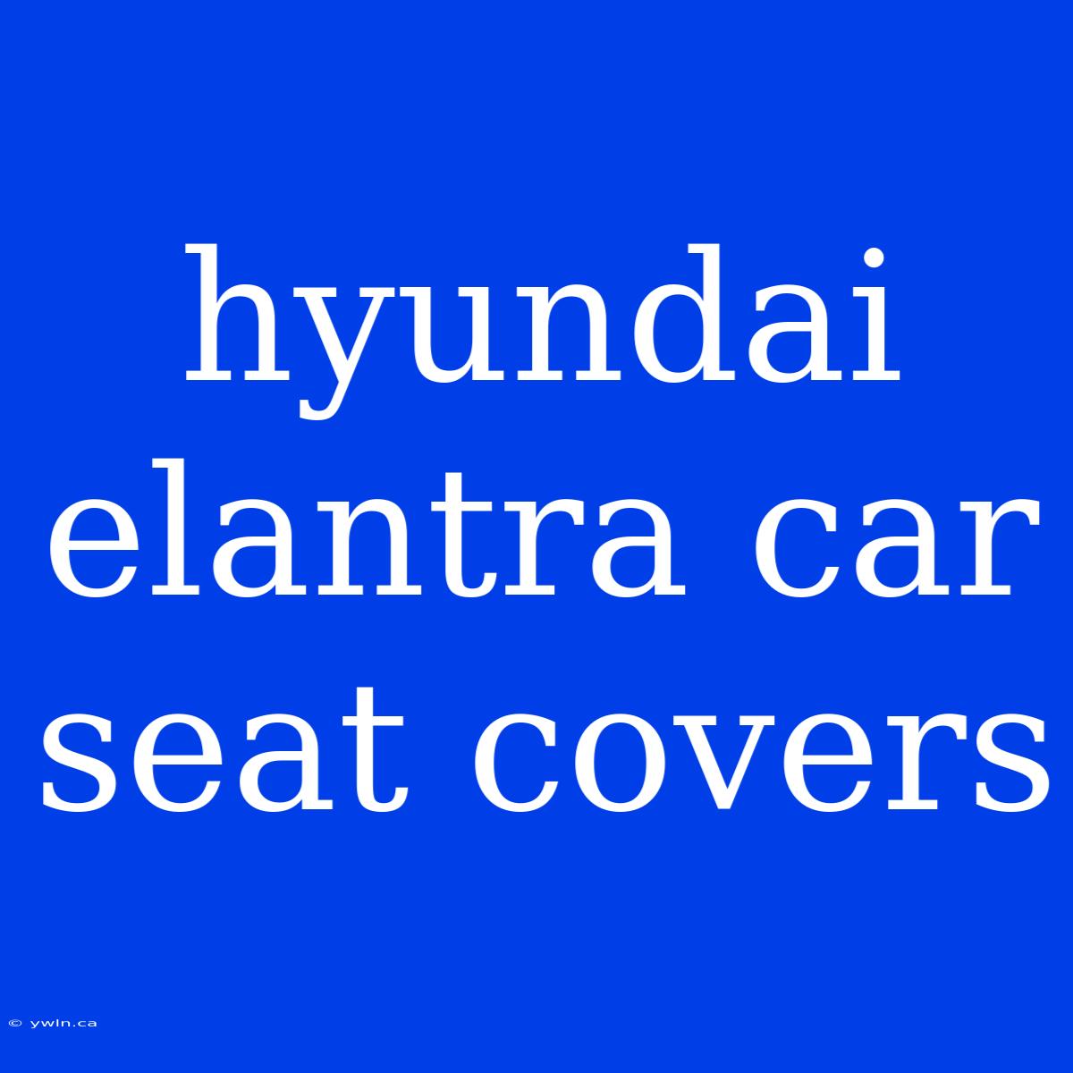 Hyundai Elantra Car Seat Covers