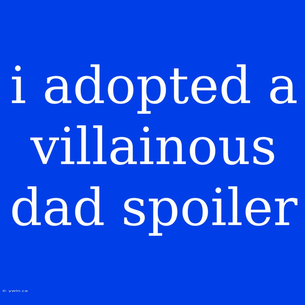 I Adopted A Villainous Dad Spoiler