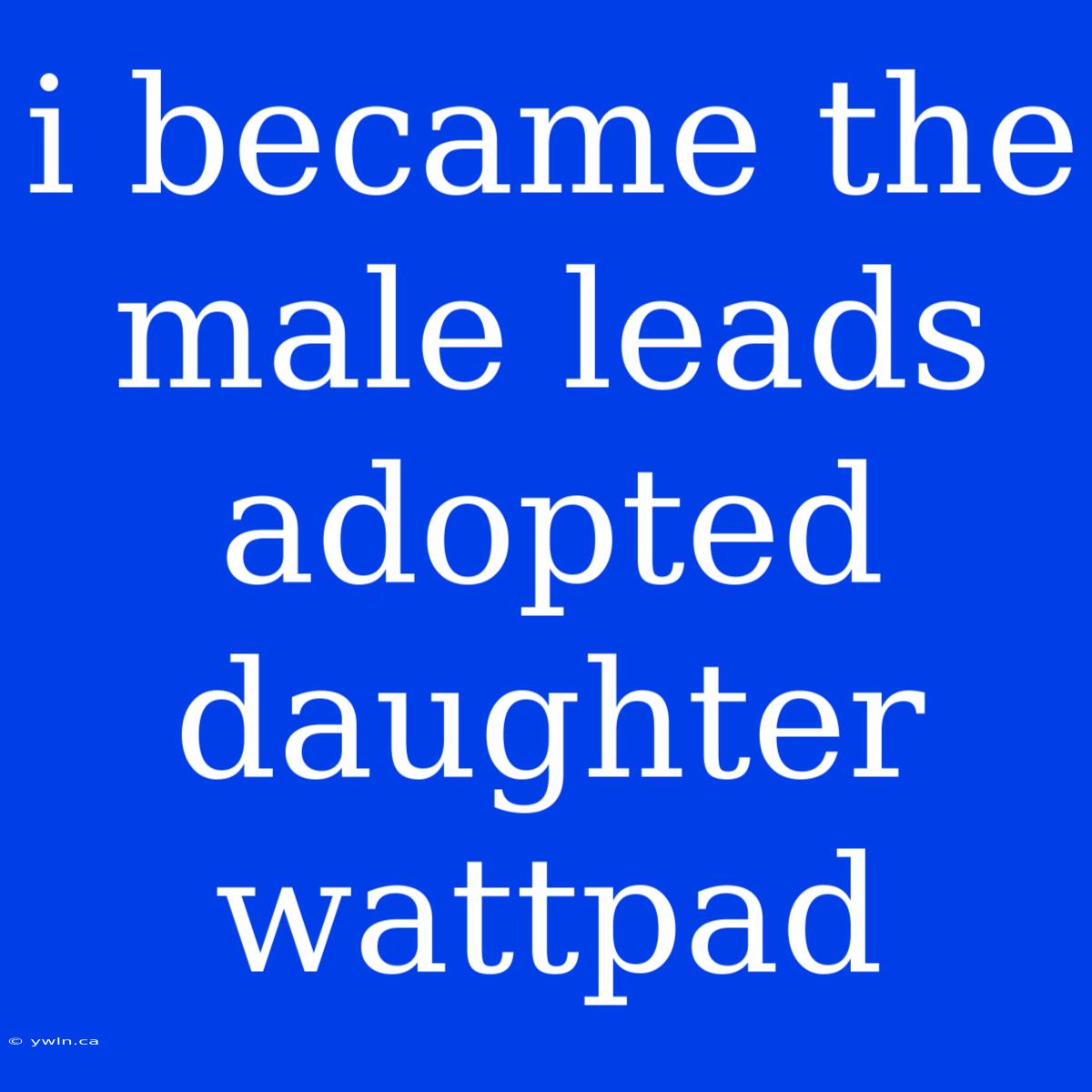 I Became The Male Leads Adopted Daughter Wattpad