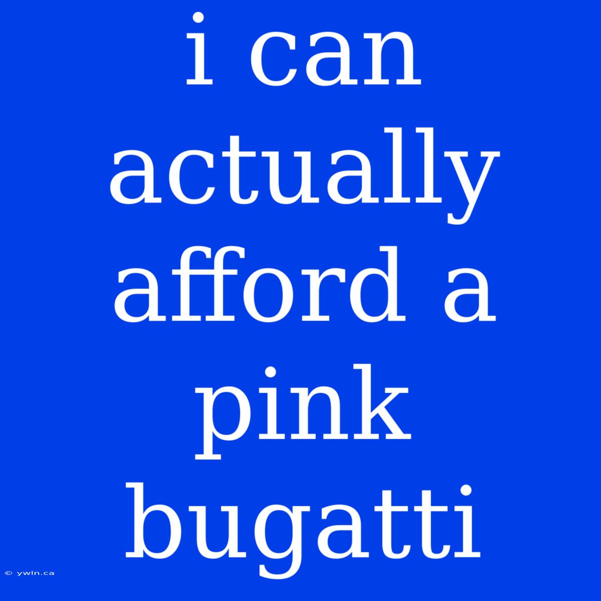 I Can Actually Afford A Pink Bugatti