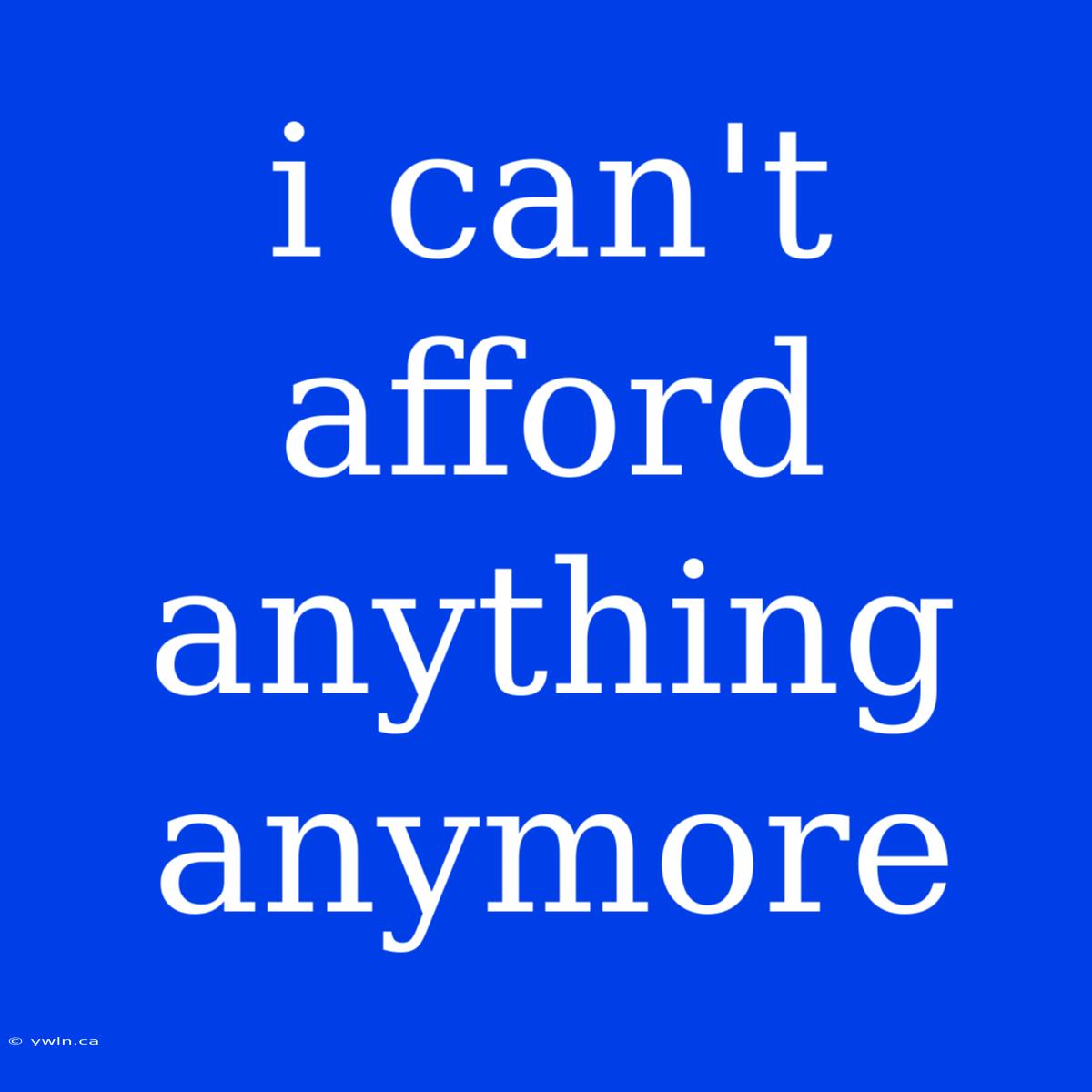 I Can't Afford Anything Anymore