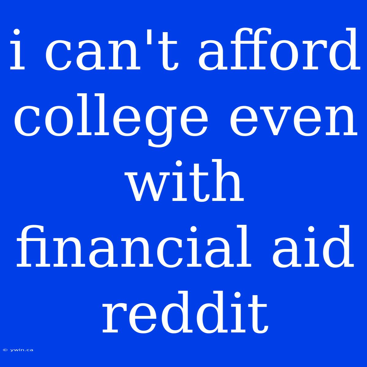 I Can't Afford College Even With Financial Aid Reddit