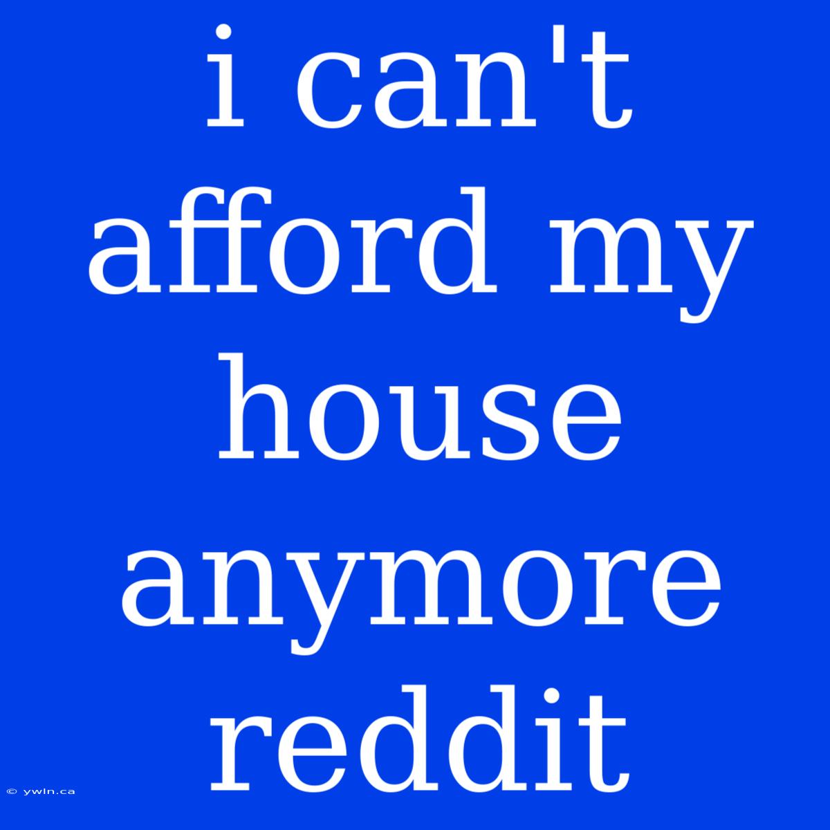 I Can't Afford My House Anymore Reddit