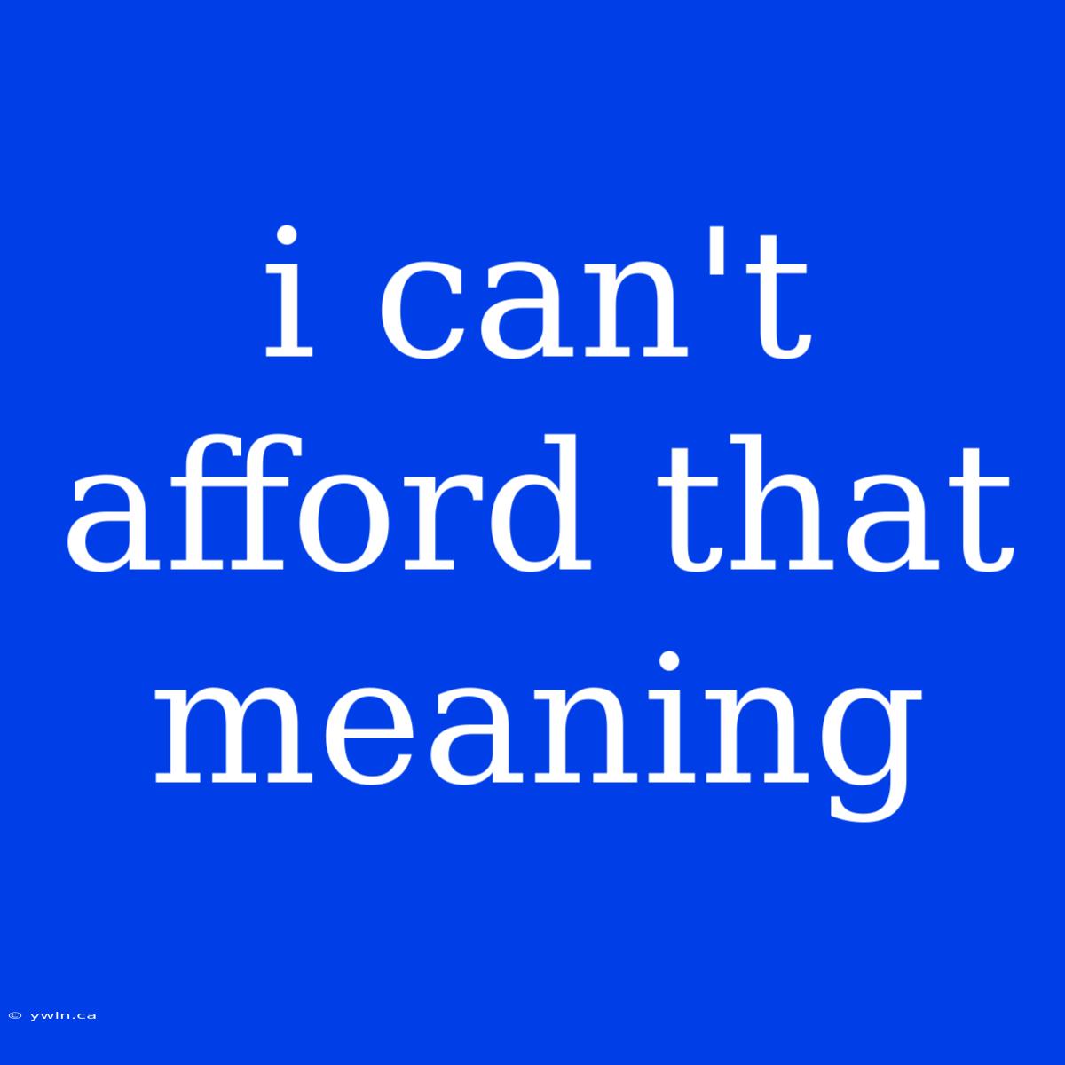 I Can't Afford That Meaning