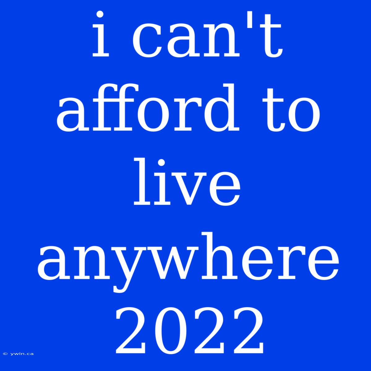 I Can't Afford To Live Anywhere 2022