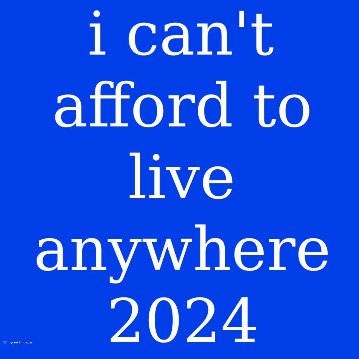 I Can't Afford To Live Anywhere 2024