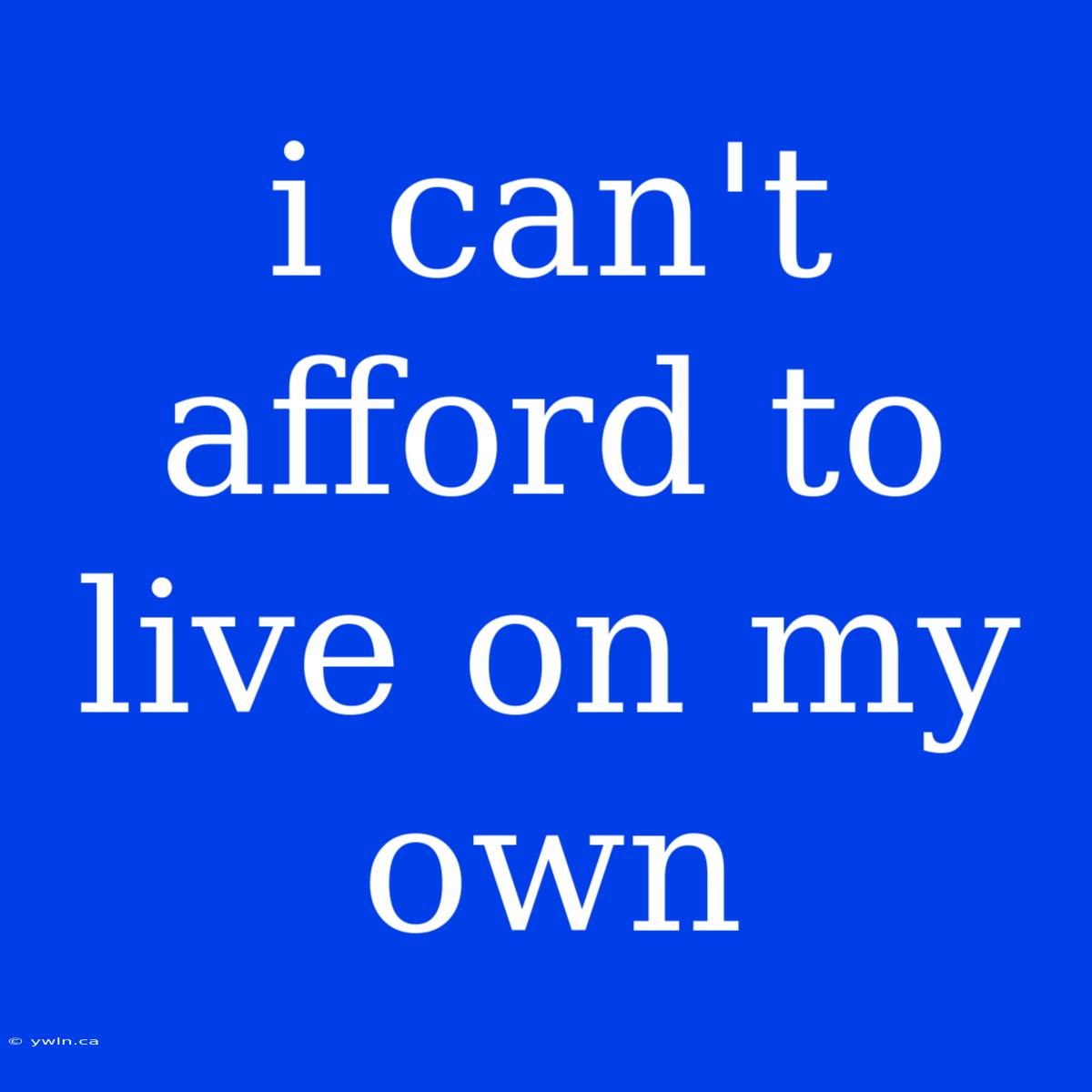 I Can't Afford To Live On My Own