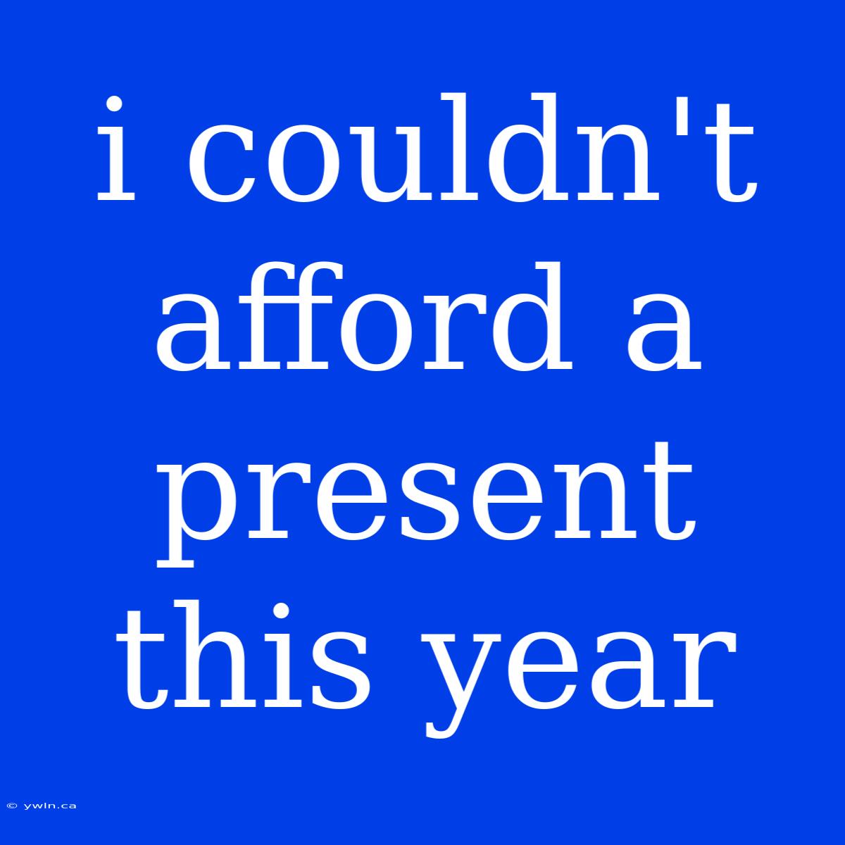 I Couldn't Afford A Present This Year