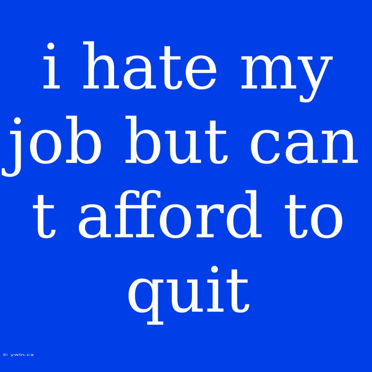 I Hate My Job But Can T Afford To Quit