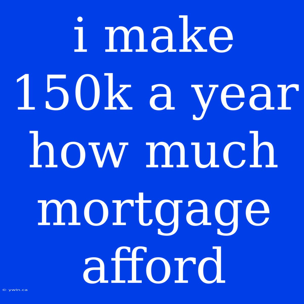 I Make 150k A Year How Much Mortgage Afford