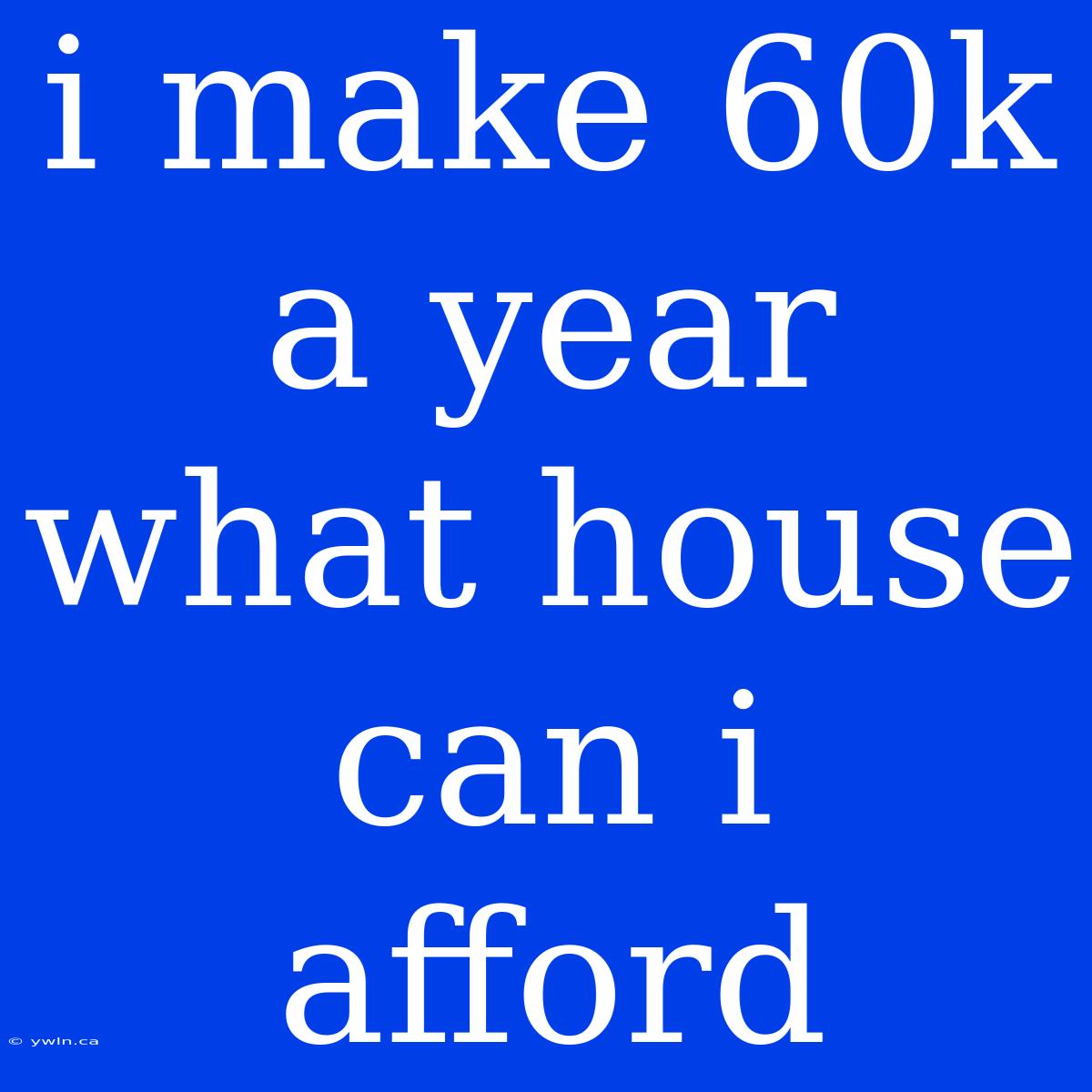 I Make 60k A Year What House Can I Afford