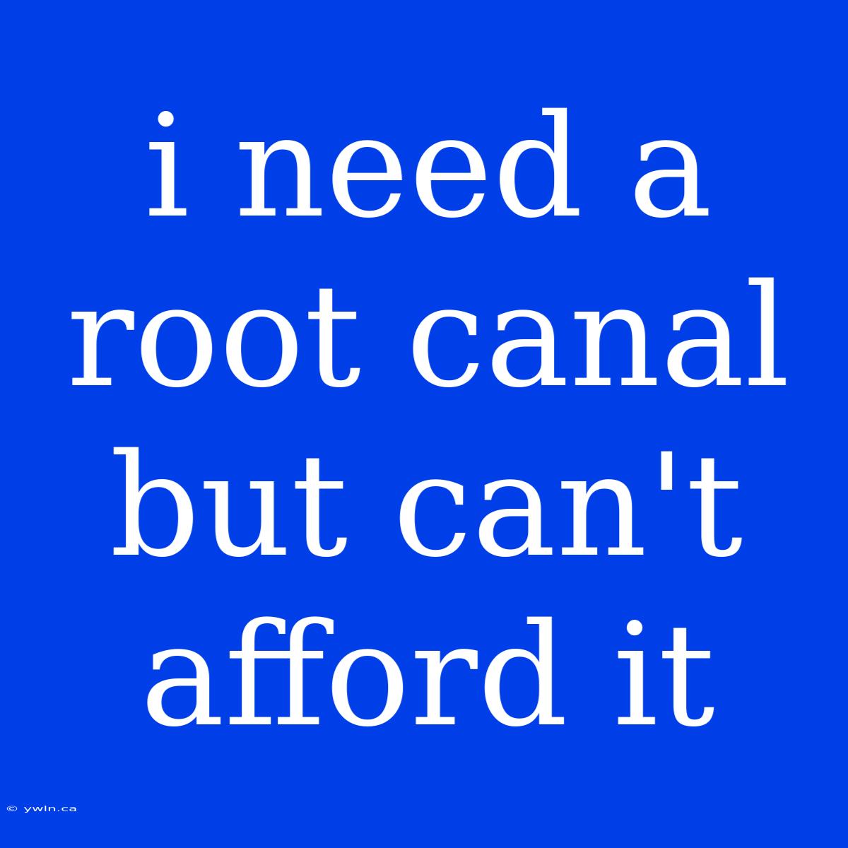 I Need A Root Canal But Can't Afford It