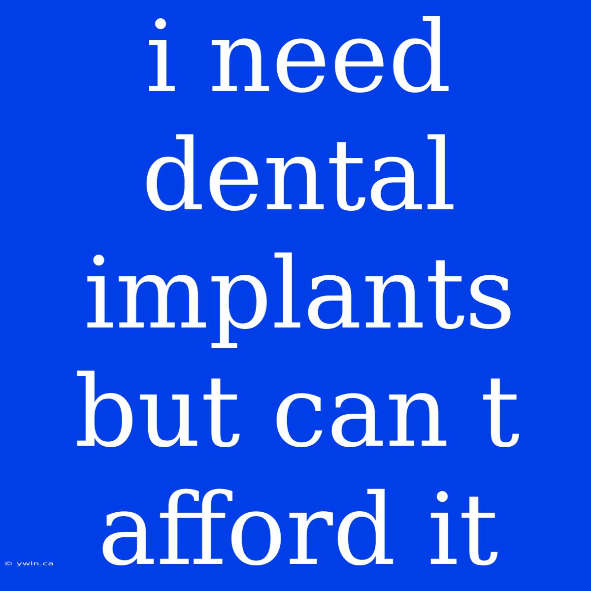 I Need Dental Implants But Can T Afford It