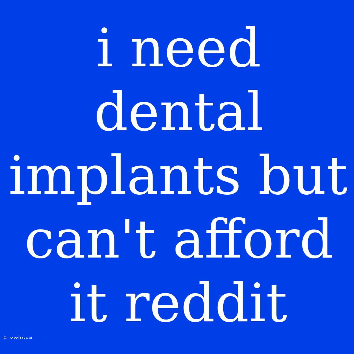 I Need Dental Implants But Can't Afford It Reddit