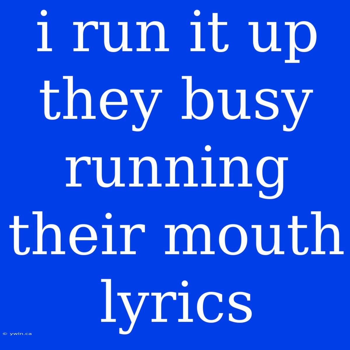 I Run It Up They Busy Running Their Mouth Lyrics