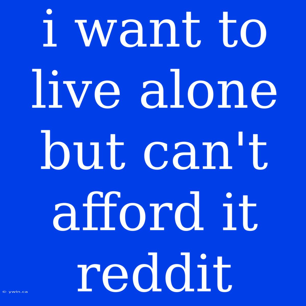 I Want To Live Alone But Can't Afford It Reddit