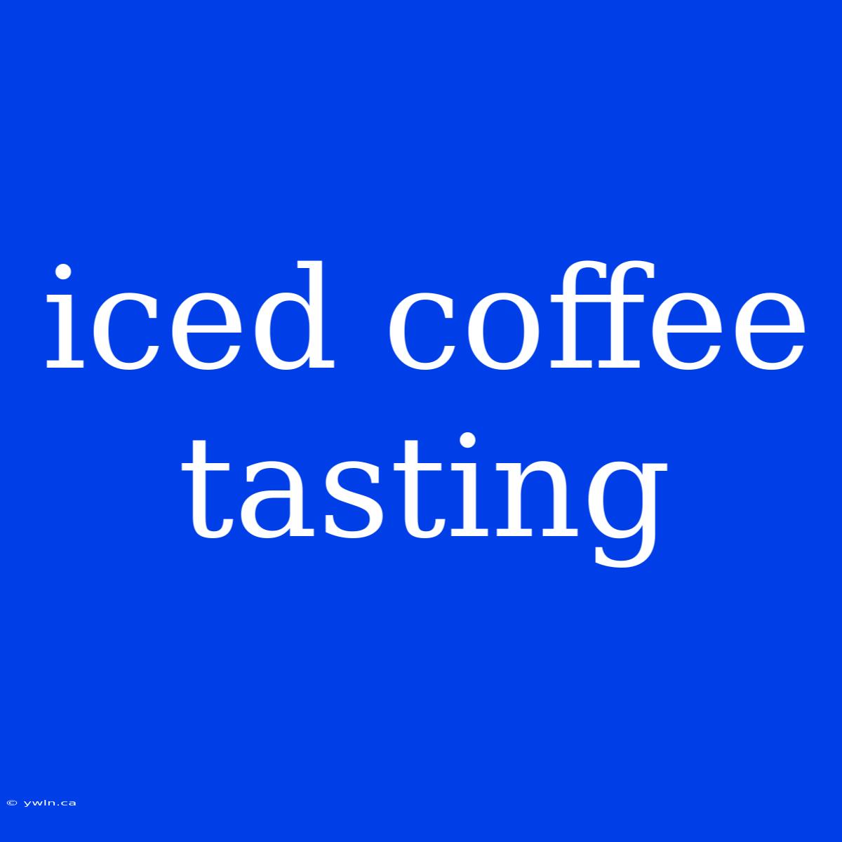 Iced Coffee Tasting