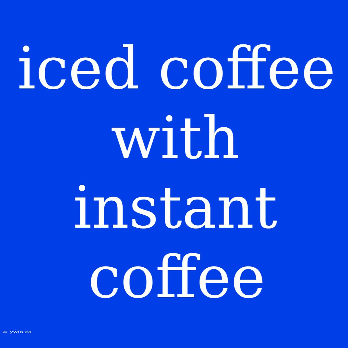 Iced Coffee With Instant Coffee