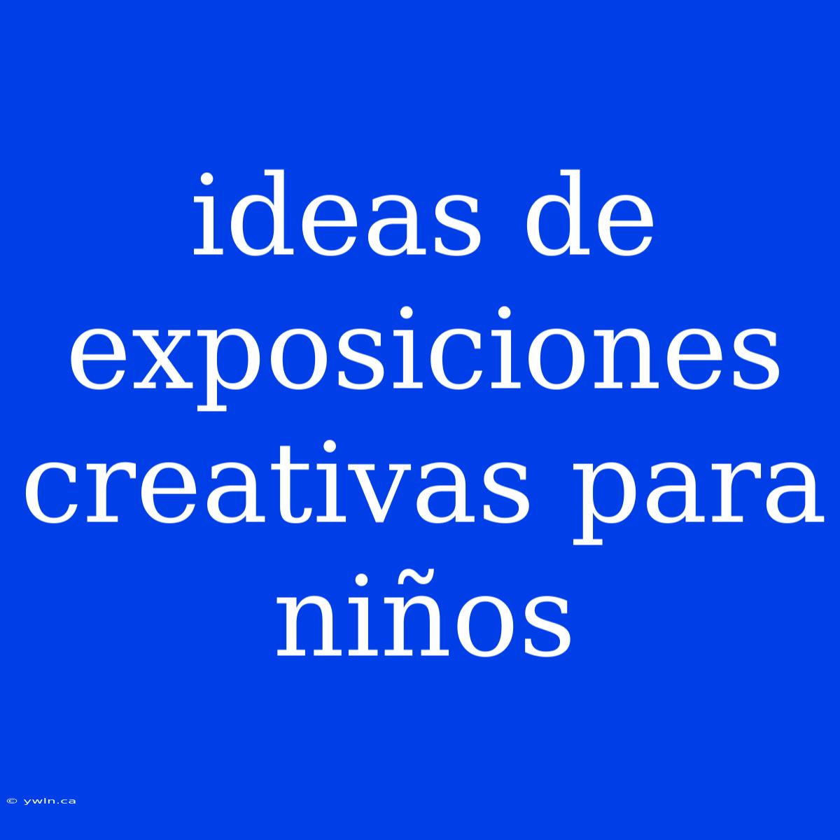 Ideas De Exposiciones Creativas Para Niños