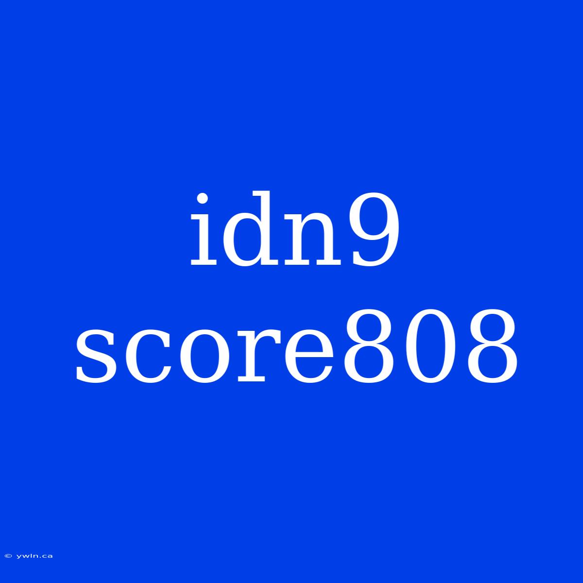 Idn9 Score808