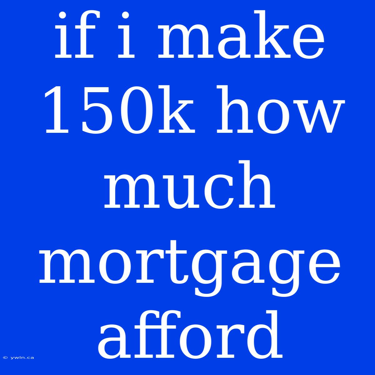 If I Make 150k How Much Mortgage Afford