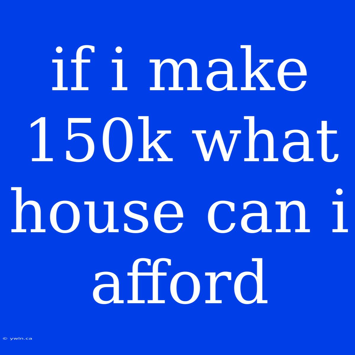 If I Make 150k What House Can I Afford