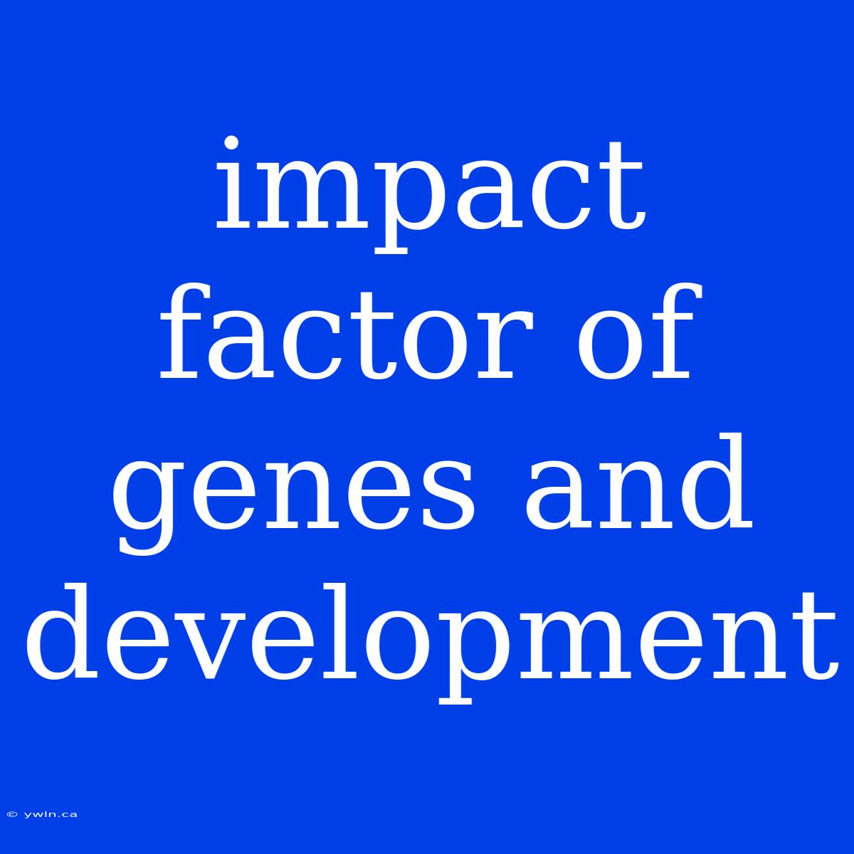 Impact Factor Of Genes And Development